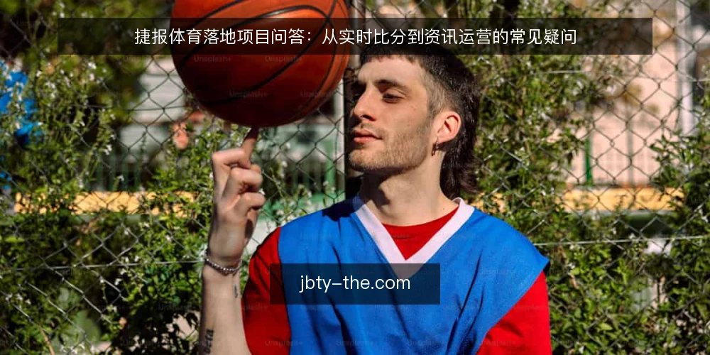 捷报体育落地项目问答:从实时比分到资讯运营的常见疑问 — 场景设定:一个体育资讯站点的接入需求 配图