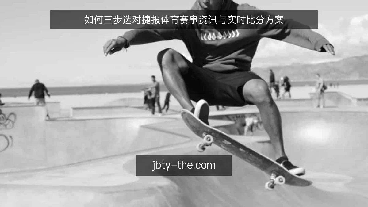 如何三步选对捷报体育赛事资讯与实时比分方案