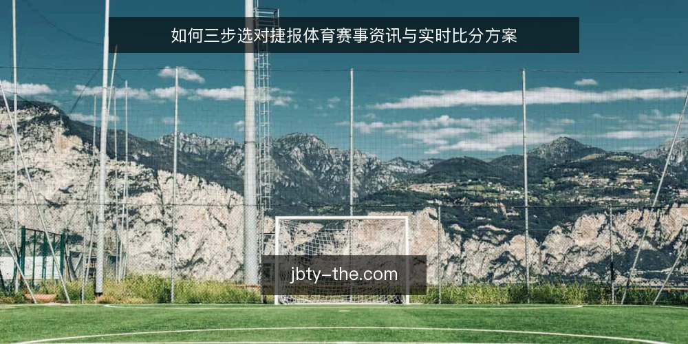 如何三步选对捷报体育赛事资讯与实时比分方案 — 第一步：明确你的需求边界 配图