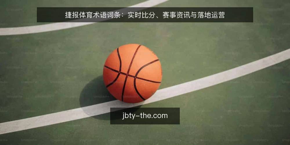 捷报体育术语词条：实时比分、赛事资讯与落地运营 — 信号观察：实时比分与资讯流的关键词 配图