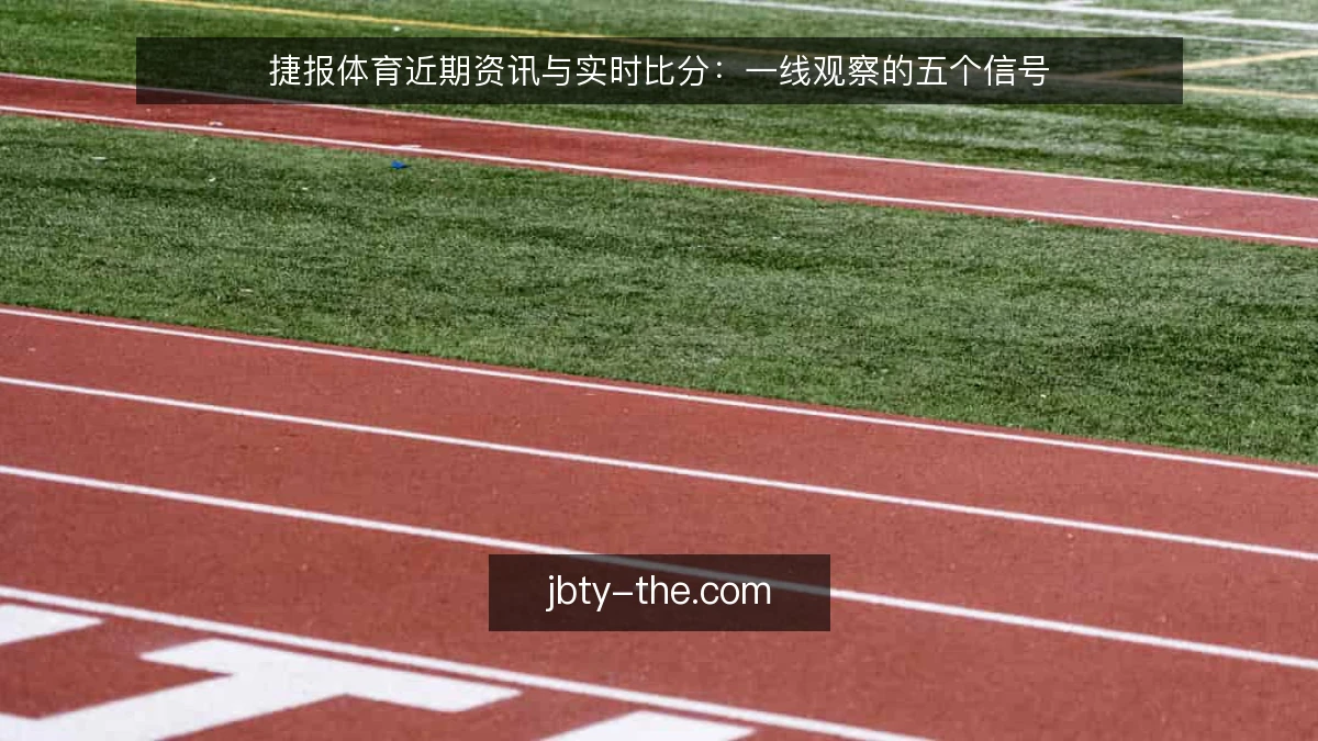 捷报体育近期资讯与实时比分:一线观察的五个信号