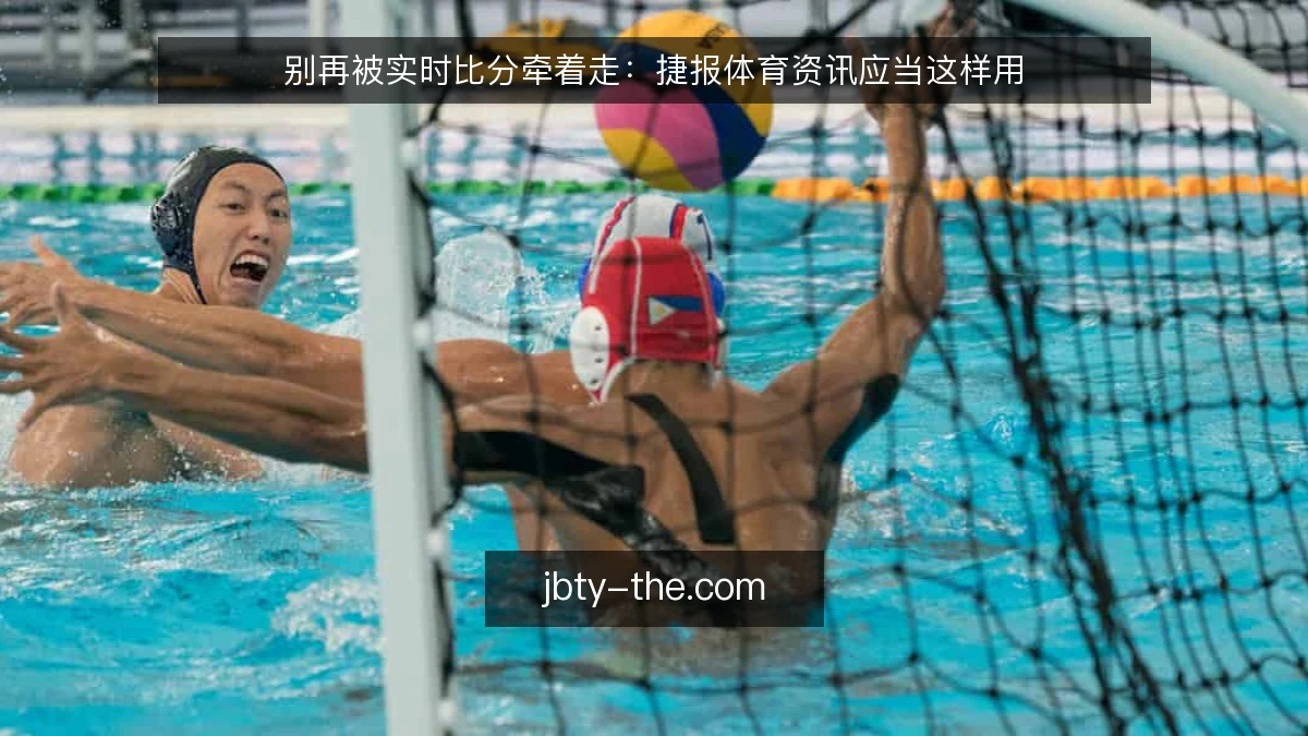 别再被实时比分牵着走:捷报体育资讯应当这样用