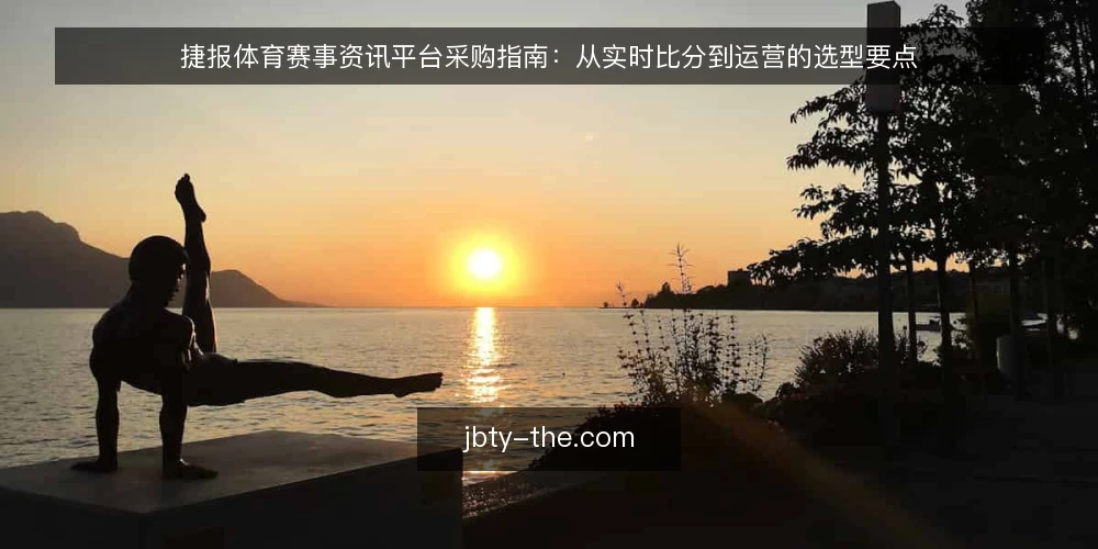 捷报体育赛事资讯平台采购指南：从实时比分到运营的选型要点 — 先定义采购需求：赛事资讯与实时比分的核心场景 配图