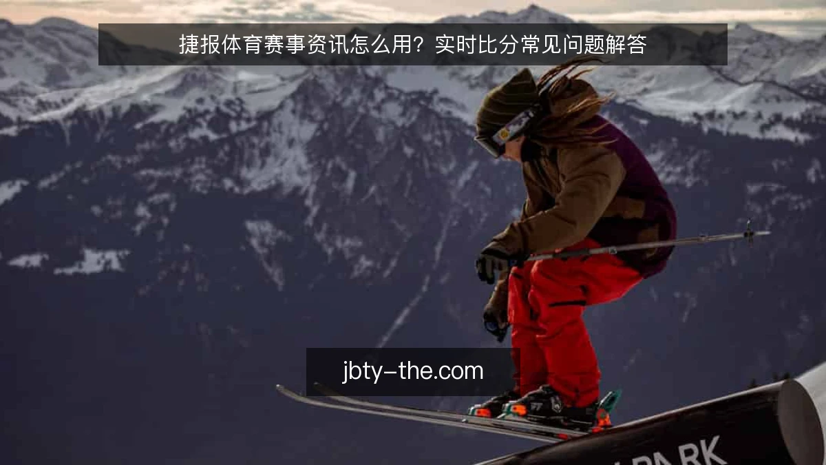 捷报体育赛事资讯怎么用?实时比分常见问题解答
