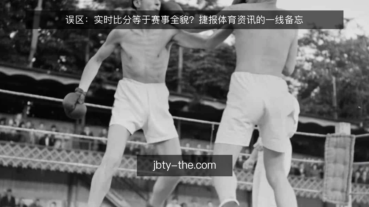 误区:实时比分等于赛事全貌?捷报体育资讯的一线备忘