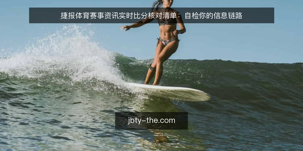 捷报体育赛事资讯实时比分核对清单:自检你的信息链路 — 为何现在需要这份核对清单 配图