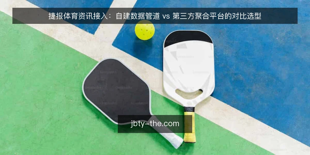 捷报体育资讯接入：自建数据管道 vs 第三方聚合平台的对比选型 — 为什么现在需要审计接入方式 配图