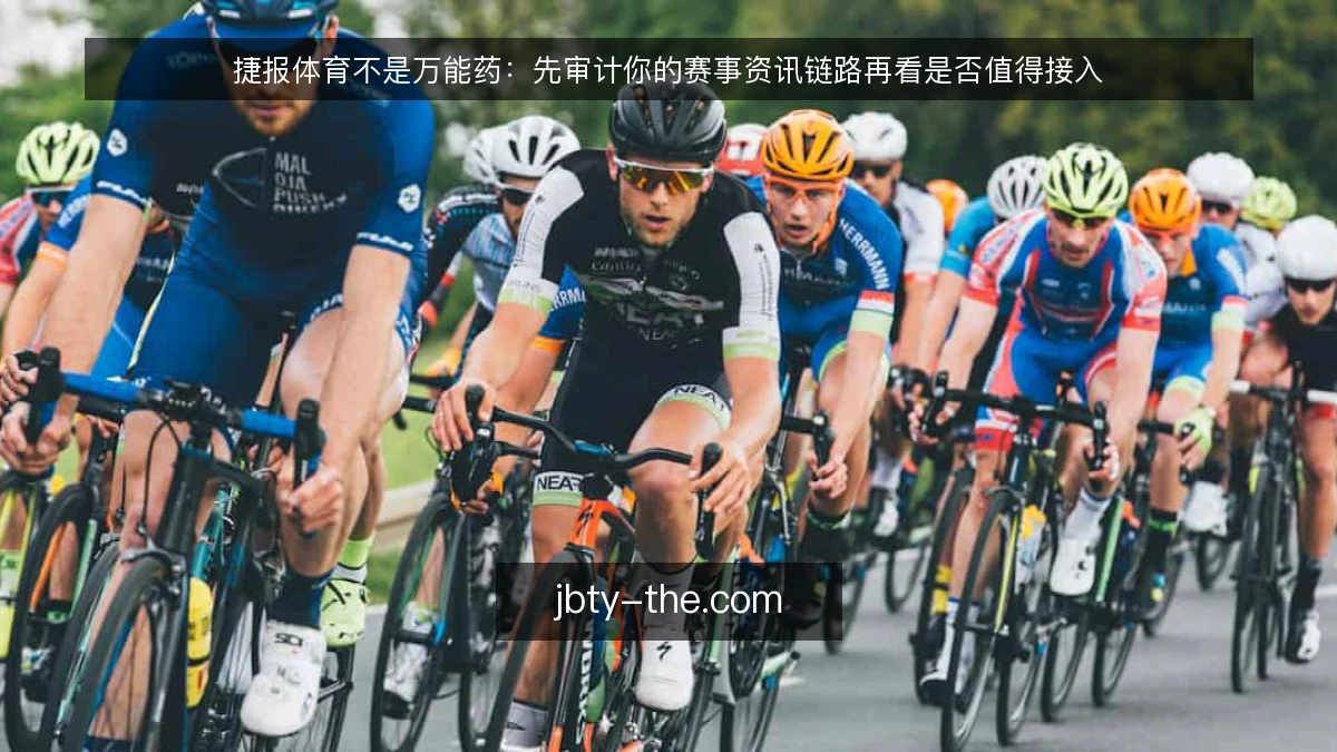 捷报体育不是万能药：先审计你的赛事资讯链路再看是否值得接入