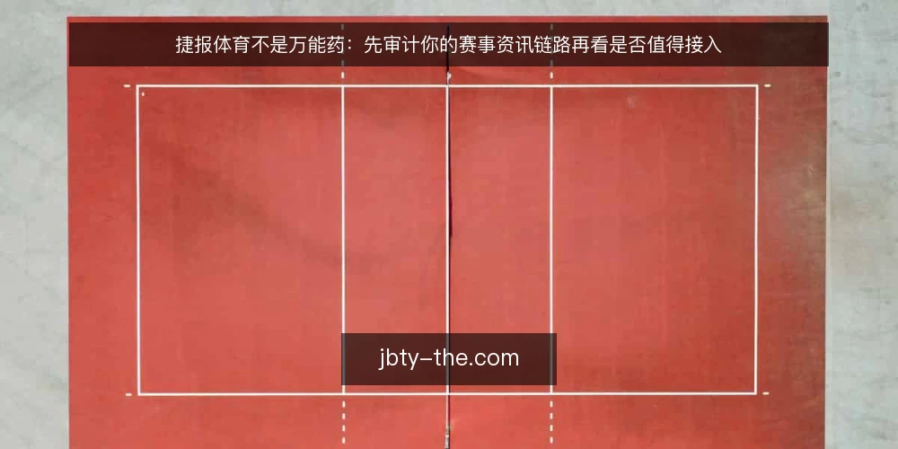 捷报体育不是万能药：先审计你的赛事资讯链路再看是否值得接入 — 为什么现在要审计你的赛事资讯链路 配图