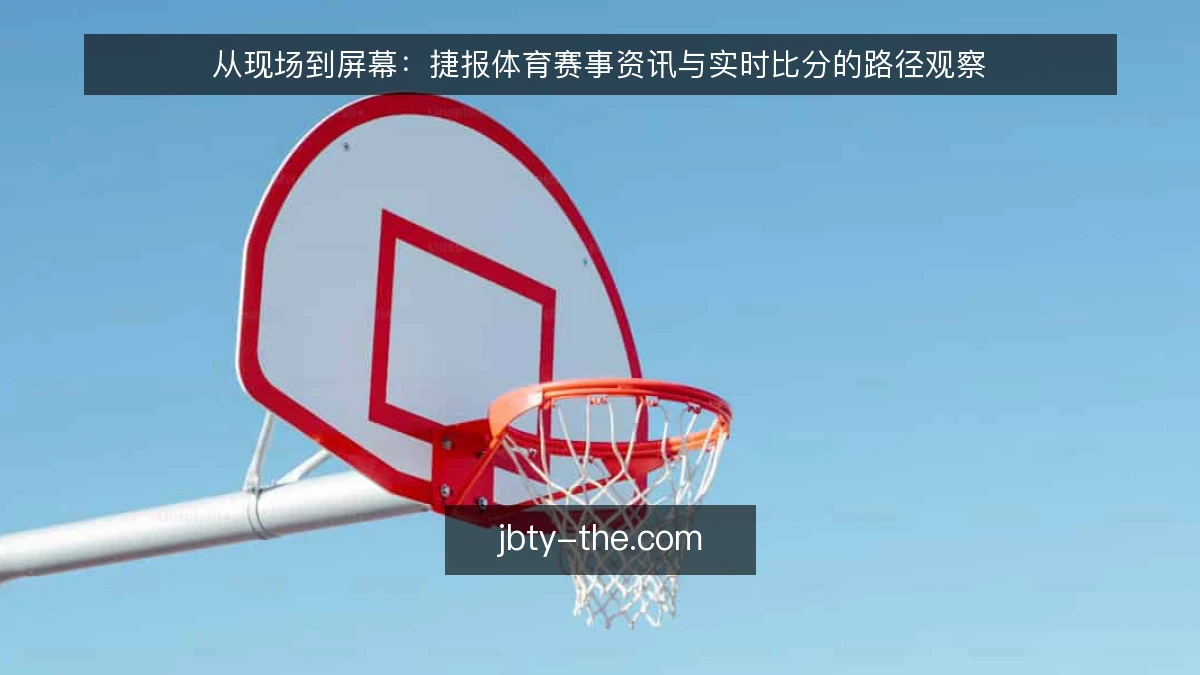 从现场到屏幕：捷报体育赛事资讯与实时比分的路径观察