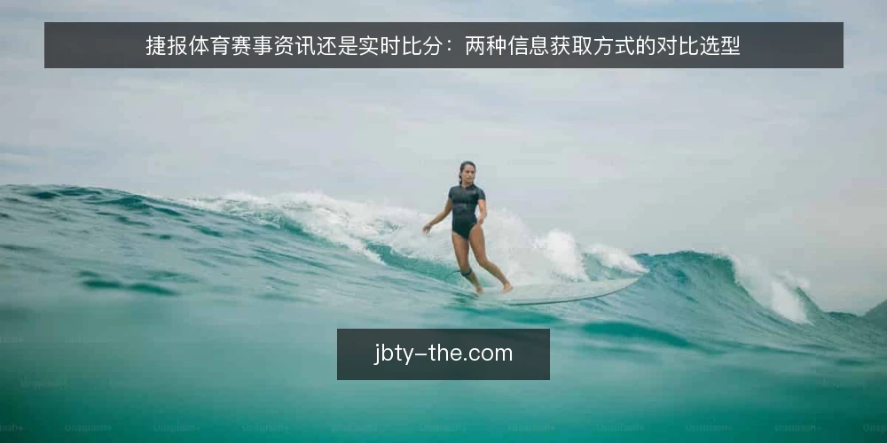 捷报体育赛事资讯还是实时比分:两种信息获取方式的对比选型 — 对比维度:赛事资讯与实时比分的差异 配图