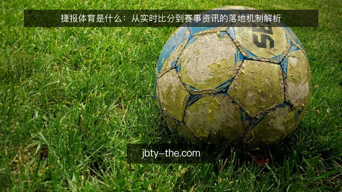 捷报体育是什么：从实时比分到赛事资讯的落地机制解析