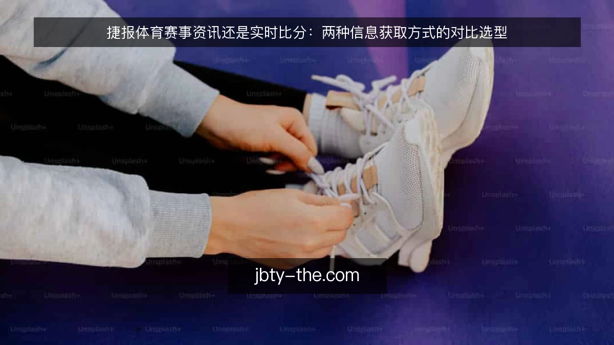 捷报体育赛事资讯还是实时比分：两种信息获取方式的对比选型