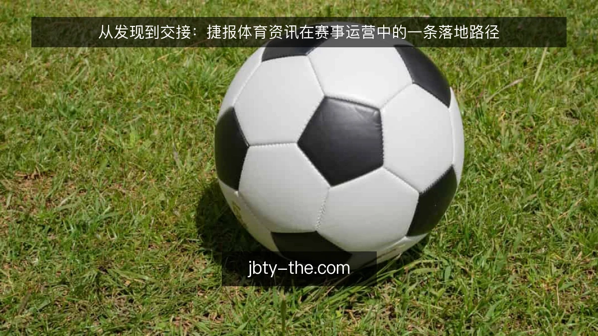 从发现到交接:捷报体育资讯在赛事运营中的一条落地路径