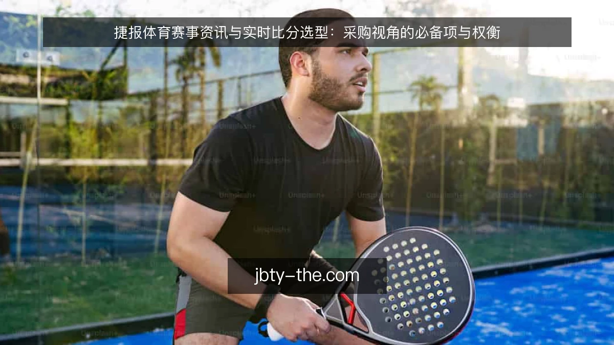 捷报体育赛事资讯与实时比分选型：采购视角的必备项与权衡