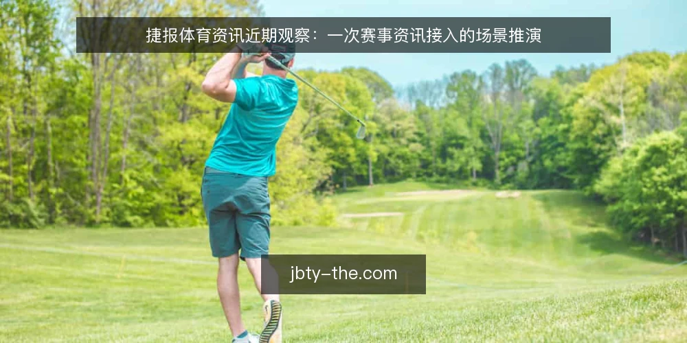 捷报体育资讯近期观察:一次赛事资讯接入的场景推演 — 场景起点:一条资讯链路的当下状态 配图