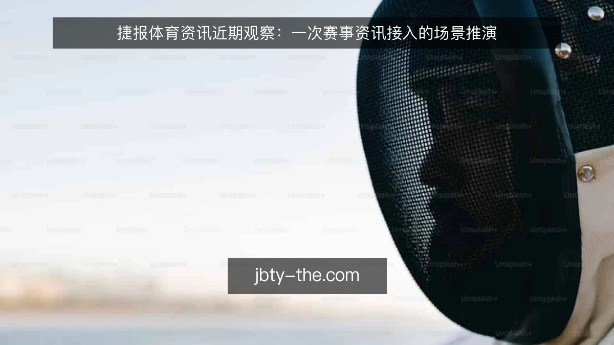 捷报体育资讯近期观察:一次赛事资讯接入的场景推演