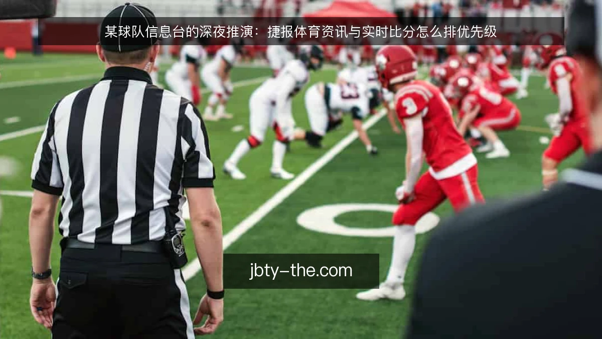 某球队信息台的深夜推演：捷报体育资讯与实时比分怎么排优先级
