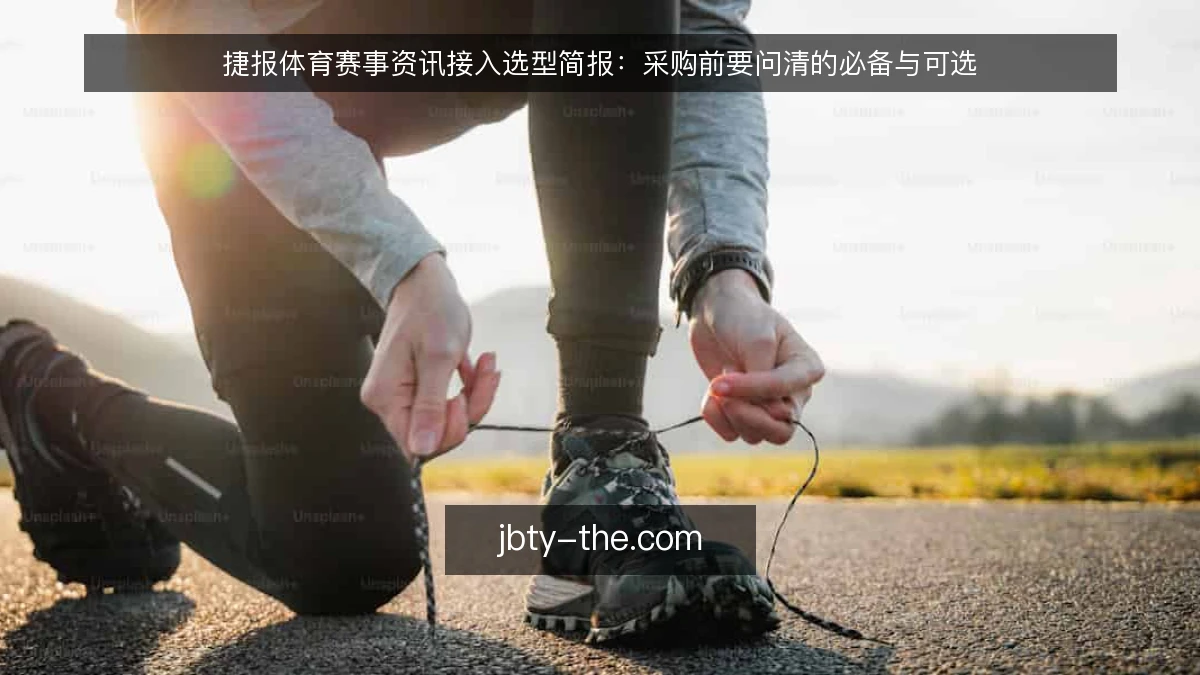 捷报体育赛事资讯接入选型简报：采购前要问清的必备与可选
