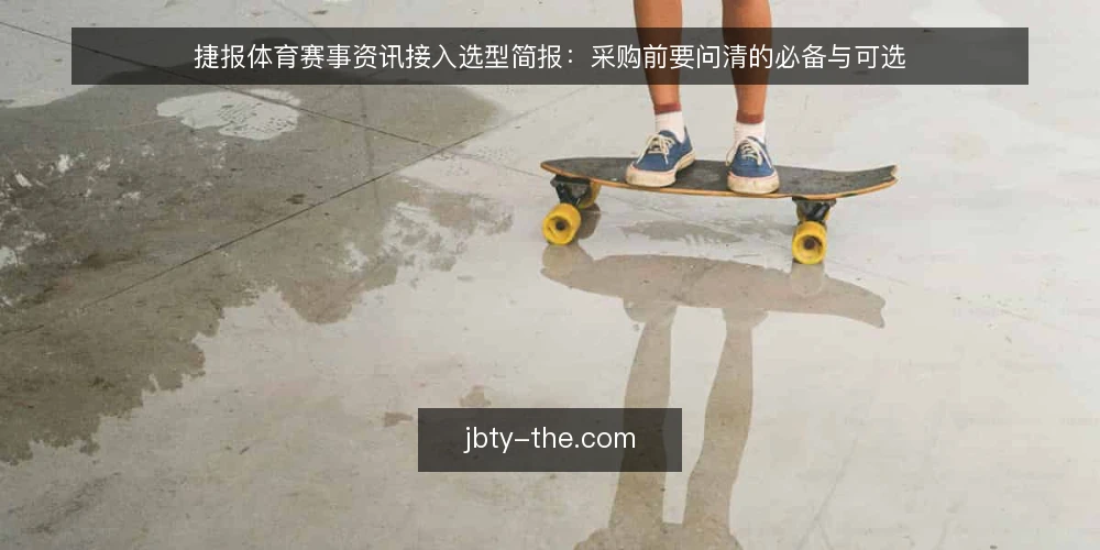 捷报体育赛事资讯接入选型简报：采购前要问清的必备与可选 — 需求界定：先明确接入目标与范围 配图